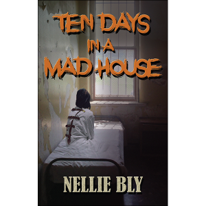 Ten Days In A Madhouse by Nellie Bly